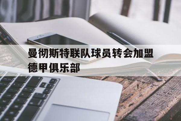 kaiyun-曼彻斯特联队球员转会加盟德甲俱乐部 